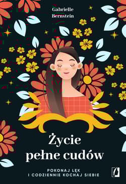 Życie pełne cudów Pokonaj lęk i codziennie kochaj siebie - Gabrielle Bernstein