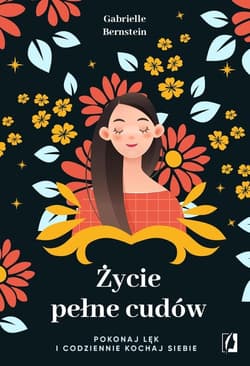 Życie pełne cudów Pokonaj lęk i codziennie kochaj siebie - Gabrielle Bernstein
