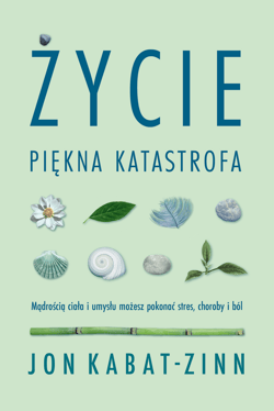 Życie, piękna katastrofa. Mądrością ciała i umysłu - Jon Kabat-Zinn