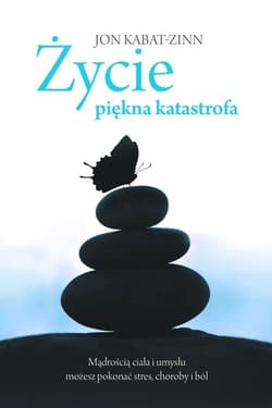 Życie, piękna katastrofa. Mądrością ciała i umysłu możesz pokonać stres, choroby i ból - Jon Kabat-Zinn