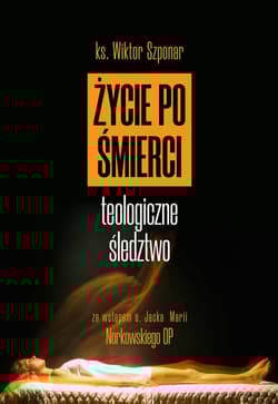 Życie po śmierci Teologiczne śledztwo - Wiktor Szponar