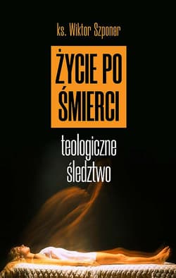 Życie po śmierci Teologiczne śledztwo - Wiktor Szponar