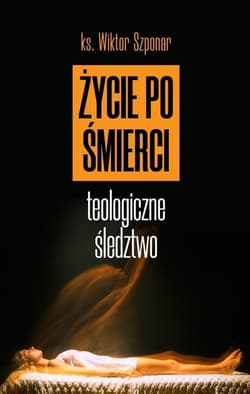 Życie po śmierci Teologiczne śledztwo - Wiktor Szponar