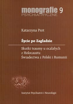 Życie po Zagładzie Skutki traumy u ocalałych z Holocaustu. Świadectwa z Polski i Rumunii - Katarzyna Prot