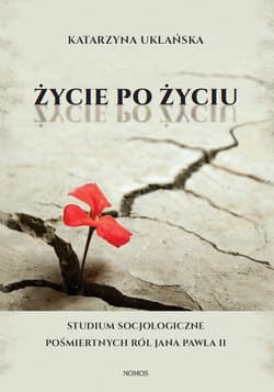 Życie po życiu Studium socjologiczne pośmiertnych ról Jana Pawła II - Katarzyna Uklańska