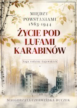 Życie pod lufami karabinów. Między powstaniami 1863-1944. Saga rodziny Gajewskich 1911-1989 - Małgorzata Czerwińska-Buczek