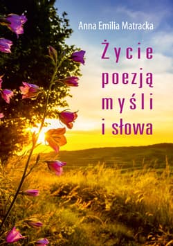 Życie poezją myśli i słowa - Matracka Anna Emilia