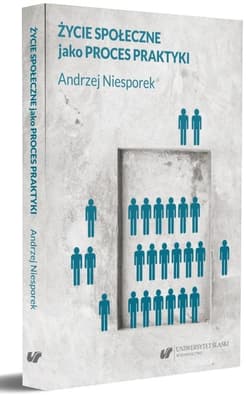 Życie społeczne jako proces praktyki - Niesporek Andrzej