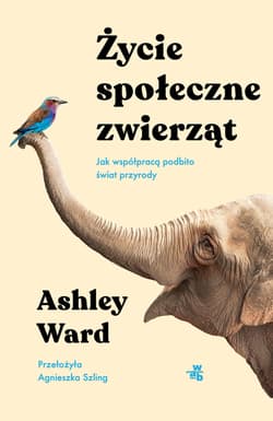 Życie społeczne zwierząt. Jak współpracą podbito świat przyrody - Ashley Ward