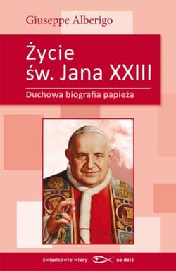 Życie świętego Jana XXIII Duchowa biografia papieża - Giuseppe Alberigo
