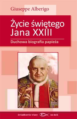 Życie świętego Jana XXIII Duchowa biografia papieża - Giuseppe Alberigo