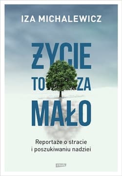 Życie to za mało. Reportaże o stracie i poszukiwaniu nadziei - Iza Michalewicz