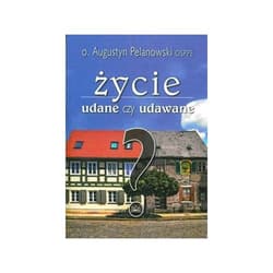 Życie udane czy udawane? - Augustyn Pelanowski