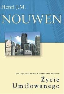 Życie Umiłowanego Jak żyć duchowo w świeckim świecie? - Henri J.M. Nouwen