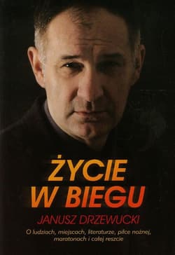Życie w biegu Janusz Drzewucki O ludziach, miejscach, literaturze, piłce nożnej, maratonach i całej reszcie