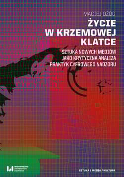 Życie w krzemowej klatce Sztuka nowych mediów jako krytyczna analiza praktyk cyfrowego nadzoru