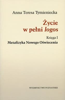 Życie w pełni logos Księga I. Metafizyka Nowego Oświecenia - Tymieniecka Anna Teresa