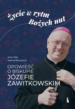 Życie w rytm Bożych nut. Opowieść o biskupie Józefie Zawitkowskim - Joanna Skrzypnik