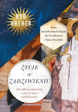 Życie w zadziwieniu Jak odkryć tajemnicę i sens w epoce zeświecczenia - Rod Dreher