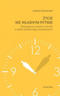 Życie we własnym rytmie Socjologiczne studium slow life w dobie społecznego przyspieszenia - Justyna Kramarczyk