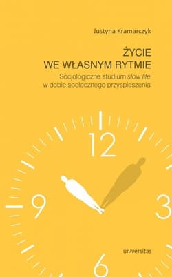 Życie we własnym rytmie Socjologiczne studium slow life w dobie społecznego przyspieszenia - Justyna Kramarczyk