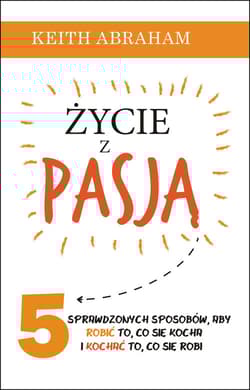 Życie z pasją 5 sprawdzonych sposobów, aby robić to, co się kocha i kochać to, co się robi