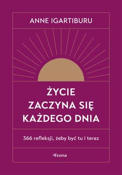 Życie zaczyna się każdego dnia. 366 refleksji, żeby być tu i teraz wyd. 2
