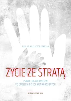 Życie ze stratą Pomoc dla rodziców po odejściu dzieci nienarodzonych - Krzysztof Porosło