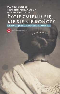 Życie zmienia się, ale się nie kończy. Chrześcijańskie przeżycie żałoby - ebook - Krzysztof Popławski OP, Chalimoniuk Ewa, Sobkowiak Elżbieta