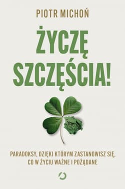 Życzę szczęścia! Paradoksy, dzięki którym zastanowisz się, co w życiu ważne i pożądane - Piotr Michoń