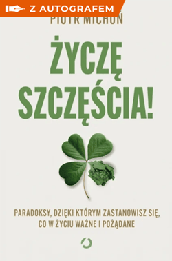 Życzę szczęścia! Paradoksy, dzięki którym zastanowisz się, co w życiu ważne i pożądane z autografem - Piotr Michoń