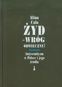 Żyd Wróg odwieczny Antysemityzm w Polsce i jego źródła - Alina Cała