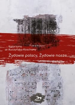 Żydowie polscy, Żydowie nasze - Katarzyna Kuczyńska-Koschany