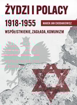 Żydzi i Polacy 1918-1955 Współistnienie – Zagłada – Komunizm - Marek Jan Chodakiewicz