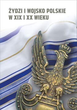 Żydzi i wojsko polskie w XIX i XX wieku. - Opracowanie Zbiorowe