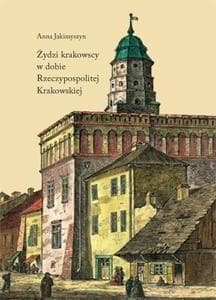 Żydzi krakowscy w dobie Rzeczypospolitej Krakowskiej - Anna Jakimyszyn