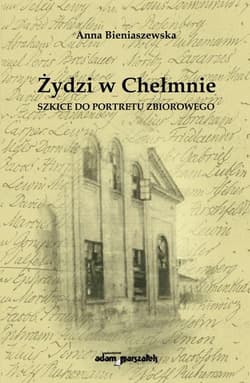 Żydzi w Chełmnie Szkice do portretu zbiorowego - Anna Bieniaszewska