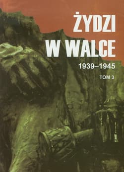 Żydzi w walce 1939-1945 Tom 3 Opór i walka z faszyzmem w latach 1939-1945