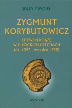 Zygmunt Korybutowicz Litewski książę w husyckich Czechach ok.. 1395 - wrzesień 1435 - Jerzy Grygiel
