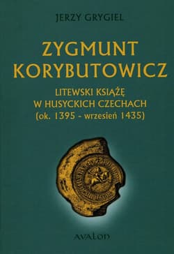 Zygmunt Korybutowicz Litewski książę w husyckich Czechach ok.. 1395 - wrzesień 1435 - Jerzy Grygiel