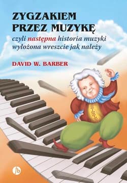 Zygzakiem przez muzykę czyli następna historia muzyki wyłożona wreszcie jak należy - Barber David W.