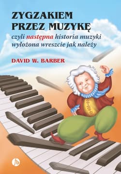 Zygzakiem przez muzykę czyli następna historia muzyki wyłożona wreszcie jak należy wyd. 3 - Barber David W.