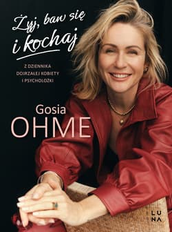 Żyj, baw się i kochaj. Z dziennika dojrzałej kobiety i psycholożki - Ohme Małgorzata