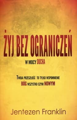 Żyj bez ograniczeń w mocy Ducha Twoja przeszłość to tylko wspomnienie. Bóg wszystko czyni Nowym - Franklin Jentezen