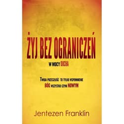 Żyj bez ograniczeń w mocy Ducha Twoja przeszłość to tylko wspomnienie. Bóg wszystko czyni Nowym - Franklin Jentezen