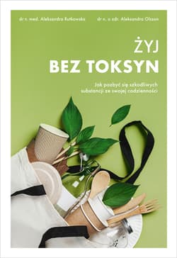 Żyj bez toksyn. Jak pozbyć się szkodliwych substancji ze swojej codzienności - ebook - Aleksandra Olsson, Aleksandra Rutkowska