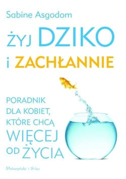 Żyj dziko i zachłannie. Poradnik dla kobiet, które chcą więcej od życia - Sabine Asgodom