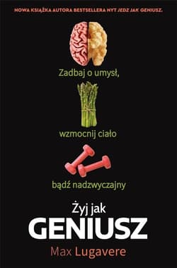 Żyj jak geniusz. Zadbaj o umysł, wzmocnij ciało, bądź nadzwyczajny - Max Lugavere