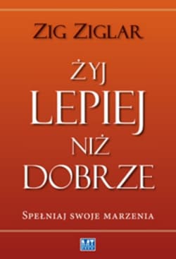 Żyj lepiej niż dobrze Spełniaj swoje marzenia - Zig Ziglar