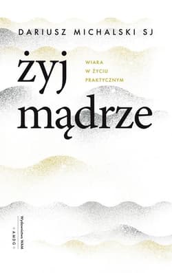 Żyj mądrze Wiara w życiu praktycznym - Dariusz Michalski